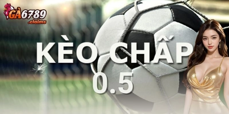 Kèo chấp 0.5 là gì và khi nào xuất hiện?